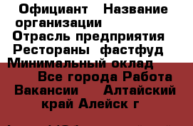 Официант › Название организации ­ Lubimrest › Отрасль предприятия ­ Рестораны, фастфуд › Минимальный оклад ­ 30 000 - Все города Работа » Вакансии   . Алтайский край,Алейск г.